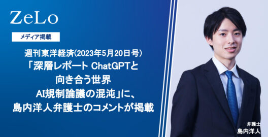 週刊東洋経済（2023年5月20日号）「深層レポート ChatGPTと向き合う世界 AI規制論議の混沌」に、島内 洋人弁護士のコメントが掲載