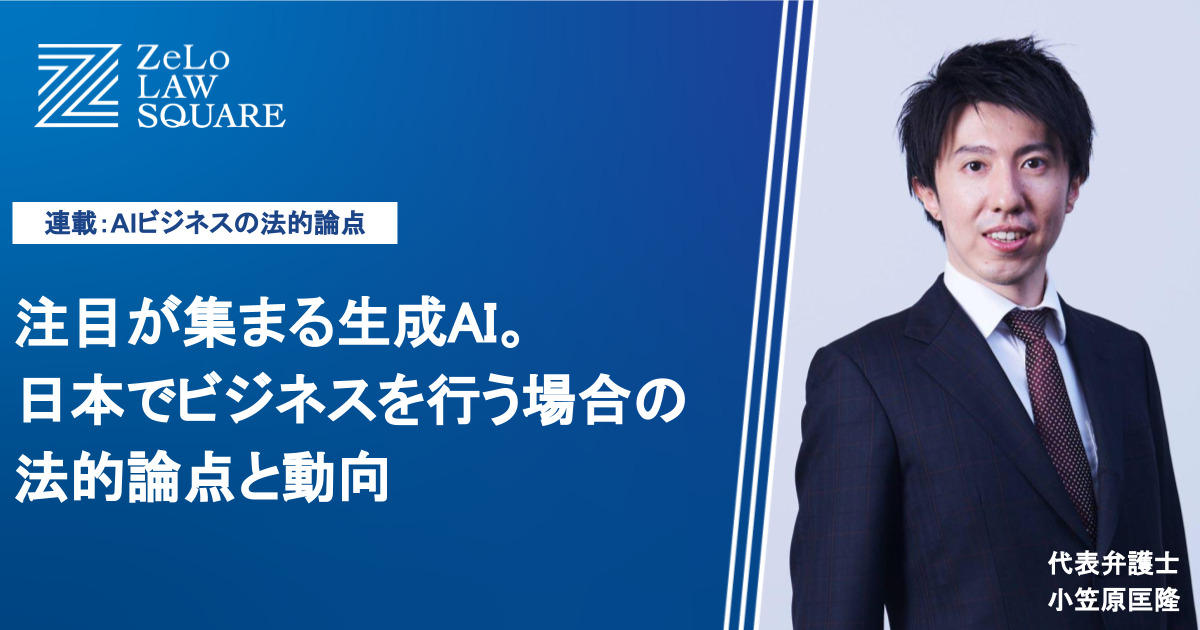 【弁護士が解説】注目が集まる生成AI。日本でビジネスを行う場合の法的論点と動向 | 法律事務所ZeLo・外国法共同事業 