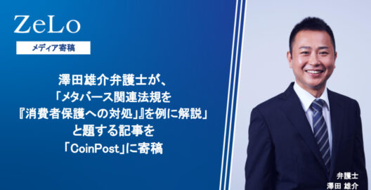 澤田雄介弁護士が、「メタバース関連法規を『消費者保護への対処」』を例に解説」と題する記事を「CoinPost」に寄稿