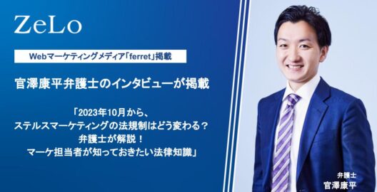 官澤康平弁護士のインタビューが、Webマーケティングメディア「ferret」の「2023年10月から、ステルスマーケティングの法規制はどう変わる？ 弁護士が解説！マーケ担当者が知っておきたい法律知識」と題する記事に掲載