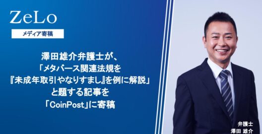 澤田雄介弁護士が、「メタバース関連法規を『未成年取引やなりすまし』を例に解説」と題する記事を「CoinPost」に寄稿