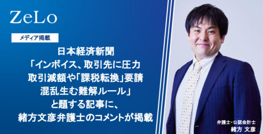 日本経済新聞「インボイス、取引先に圧力 取引減額や『課税転換』要請　混乱生む難解ルール」と題する記事に、緒方文彦弁護士・公認会計士のコメントが掲載