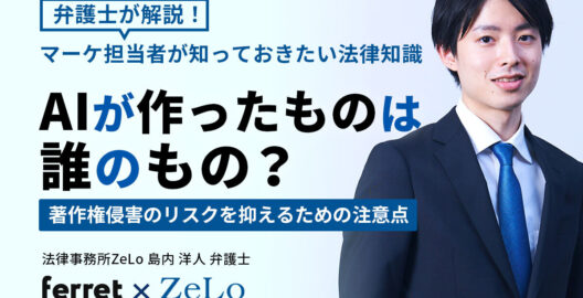 島内洋人弁護士のインタビューが、Webマーケティングメディア「ferret」の「AIが作ったものは誰のもの？著作権侵害のリスクを抑えるための注意点 弁護士が解説！マーケ担当者が知っておきたい法律知識」と題する記事に掲載