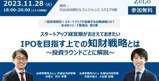 【スタートアップ経営者限定勉強会第2弾】スタートアップ経営層が押さえておきたいIPOを目指す上での知財戦略とは〜投資ラウンドごとに解説〜