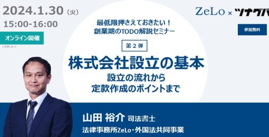 最低限押さえておきたい！創業期のTODO解説セミナー 第2弾 株式会社設立の基本 ～設立の流れから定款作成のポイントまで～