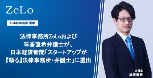 法律事務所ZeLoおよび味香直希弁護士が、日本経済新聞「スタートアップが『頼る』法律事務所・弁護士」に選出