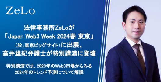 法律事務所ZeLoが「Japan Web3 Week 2024春 東京」（於：東京ビッグサイト）に出展、高井雄紀弁護士が特別講演に登壇