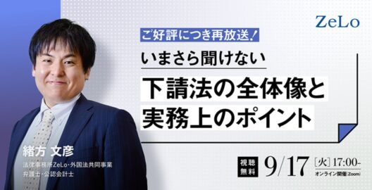 【ZeLo厳選ウェビナー集】いまさら聞けない！下請法の全体像と実務上のポイント