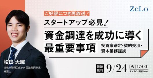 【ZeLo厳選ウェビナー集】スタートアップ必見！資金調達を成功に導く最重要事項 ～投資家選定・契約交渉・資本業務提携～