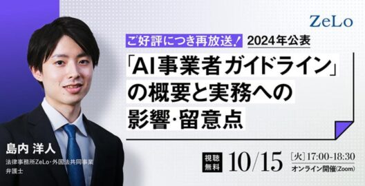 【ZeLo厳選ウェビナー集】2024年公表！「AI事業者ガイドライン」の概要と実務への影響・留意点