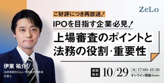 【ZeLo厳選ウェビナー集】​​IPOを目指す企業必見！上場審査のポイントと法務の役割・重要性