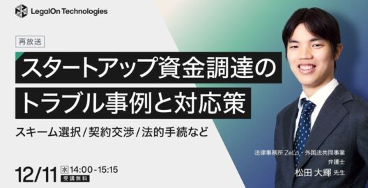 スタートアップ資金調達のトラブル事例と対応策 ～スキーム選択・契約交渉・法的手続など～（再放送）