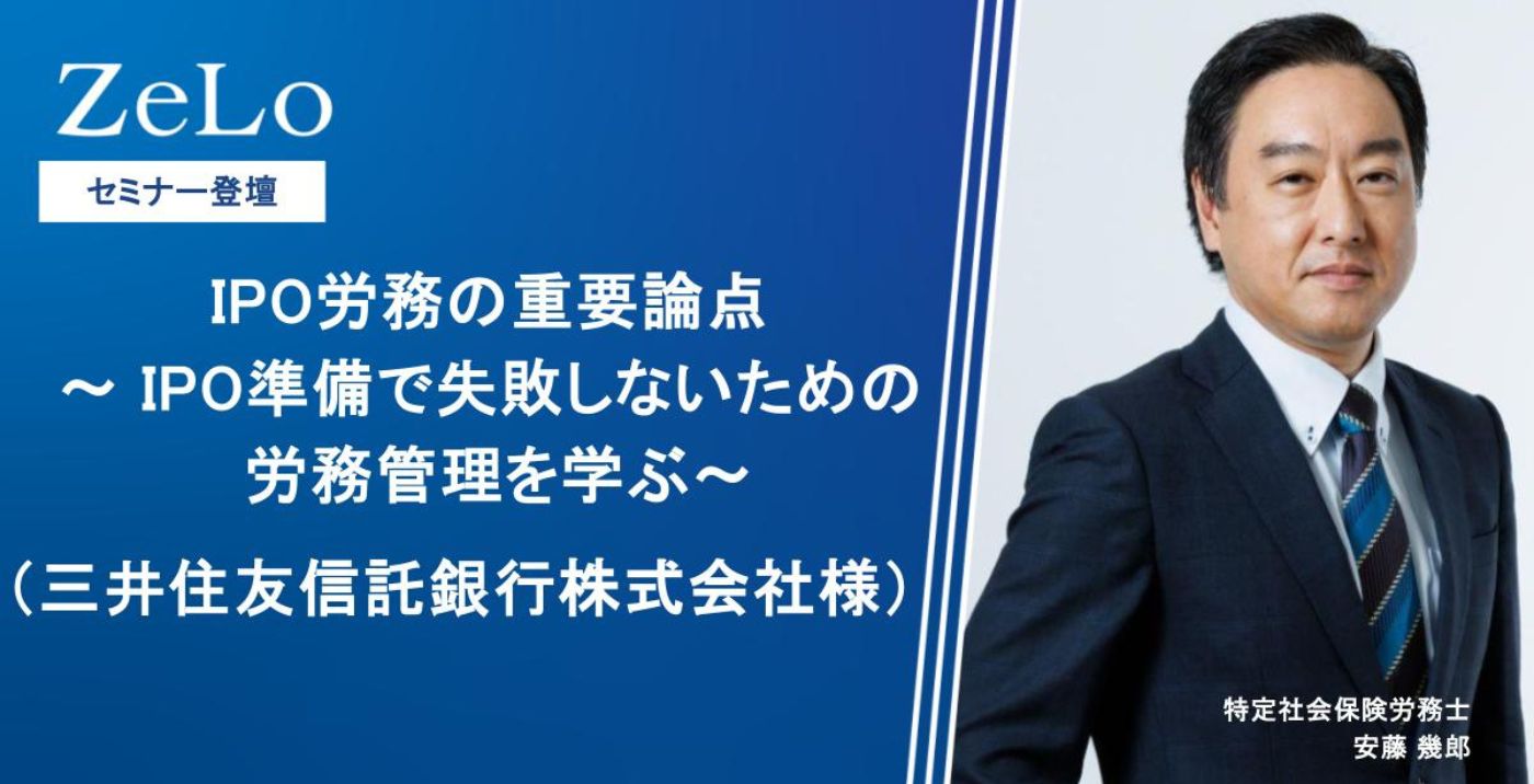 IPO労務の重要論点～ IPO準備で失敗しないための労務管理を学ぶ～（三井住友信託銀行株式会社様） | 法律事務所ZeLo