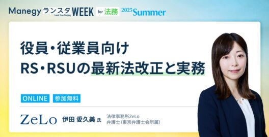 Manegy ランスタWEEK 2025 Summer 事前公開セッション「役員・従業員向けRS・RSUの最新法改正と実務」