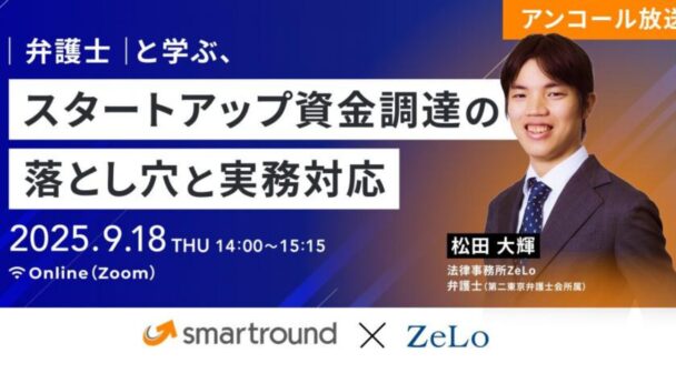 弁護士と学ぶ、スタートアップ資金調達の落とし穴と実務対応 ～トラブル事例から学ぶスキーム選択・契約交渉・法的手続の要点～（再放送）