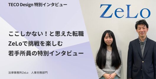 法律事務所ZeLo人事労務部門の「ここしかない！と思えた転職 ZeLoで挑戦を楽しむ 若手所員の特別インタビュー」と題する記事がTECO Designに掲載