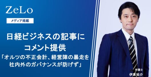 伊東祐介弁護士が、日経ビジネスの「オルツの不正会計、経営陣の暴走を社内外のガバナンスが防げず」と題する記事にてコメントを提供