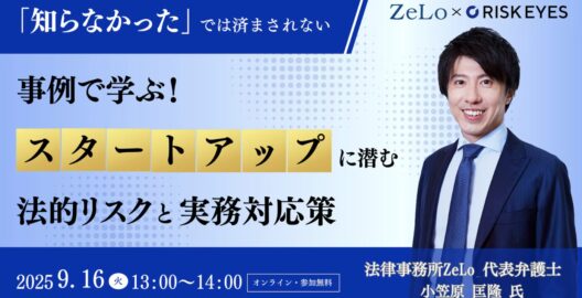 「知らなかった」では済まされない 事例で学ぶ！スタートアップに潜む法的リスクと実務対応策