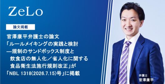 官澤康平弁護士の論文「ルールメイキングの実践と検討―規制のサンドボックス制度と飲食店の無人化／省人化に関する食品衛生法施行規則改正」が「NBL 1318(2026.7.15)号」に掲載