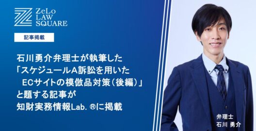 石川勇介弁理士が執筆した「スケジュールＡ訴訟を用いたＥＣサイトの模倣品対策（後編）」と題する記事が、知財実務情報Lab. ®に掲載