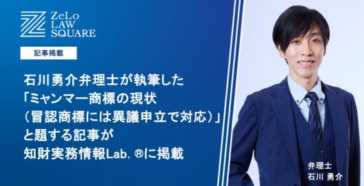 石川勇介弁理士が執筆した「ミャンマー商標の現状（冒認商標には異議申立で対応）」と題する記事が、知財実務情報Lab. ®に掲載